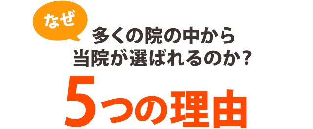 なぜ、多くの院の中から当院が選ばれるのか? 5つの理由