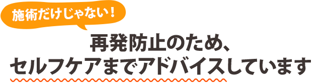 施術だけじゃない！ 再発防止のため、セルフケアまでアドバイスしています